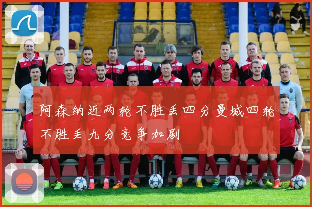 阿森纳近两轮不胜丢四分曼城四轮不胜丢九分竞争加剧