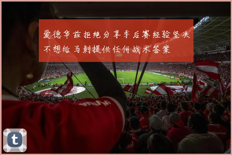爱德华兹拒绝分享季后赛经验坚决不想给马刺提供任何战术答案