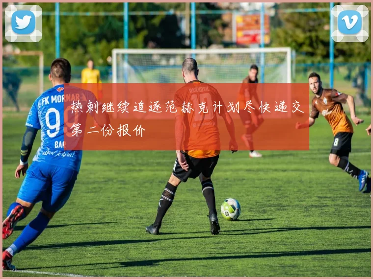 热刺继续追逐范赫克计划尽快递交第二份报价