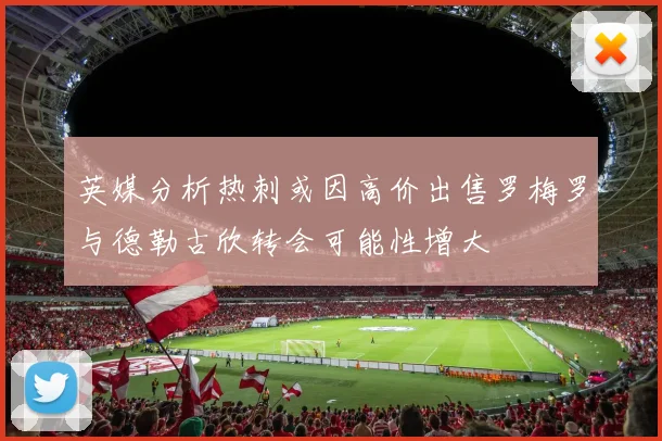 英媒分析热刺或因高价出售罗梅罗与德勒古欣转会可能性增大