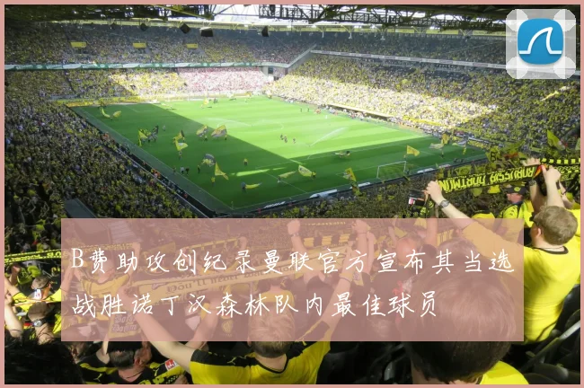 B费助攻创纪录曼联官方宣布其当选战胜诺丁汉森林队内最佳球员