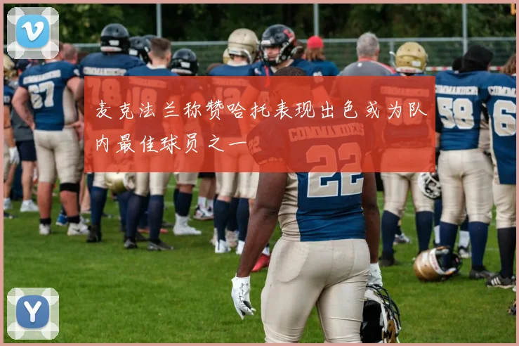 麦克法兰称赞哈托表现出色或为队内最佳球员之一