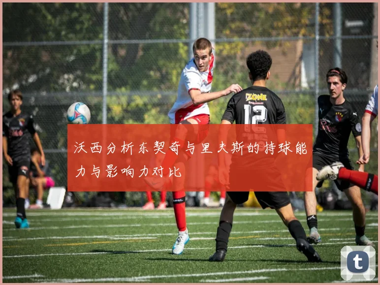 沃西分析东契奇与里夫斯的持球能力与影响力对比
