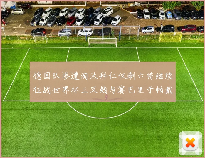 德国队惨遭淘汰拜仁仅剩六将继续征战世界杯三叉戟与赛巴里于帕戴维斯携手出战