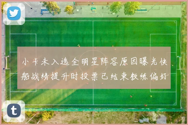 小卡未入选全明星阵容原因曝光快船战绩提升时投票已结束教练偏好影响选人