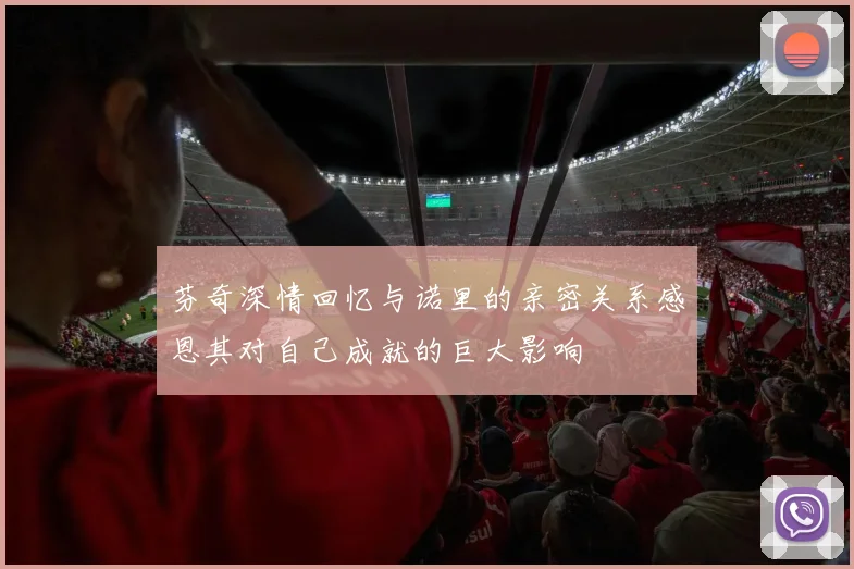 芬奇深情回忆与诺里的亲密关系感恩其对自己成就的巨大影响