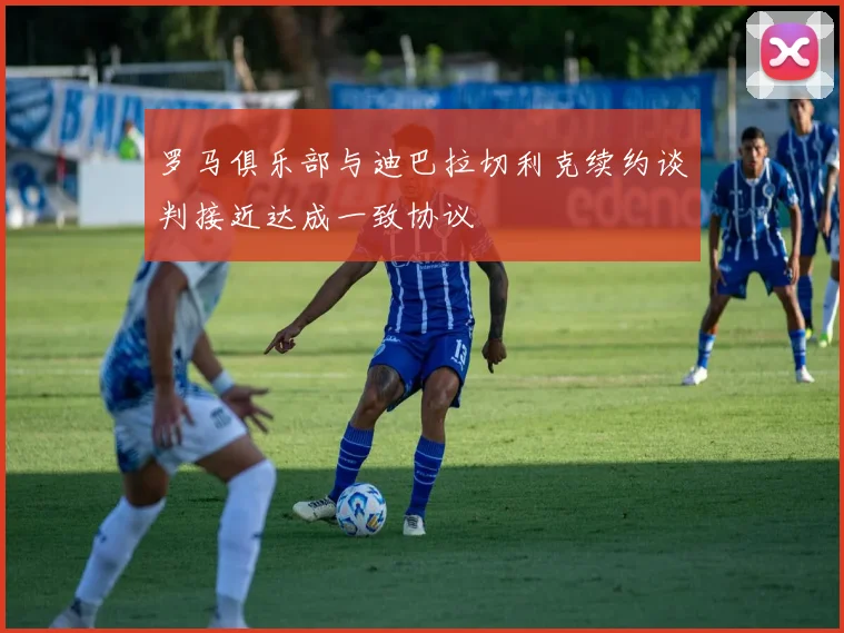罗马俱乐部与迪巴拉切利克续约谈判接近达成一致协议