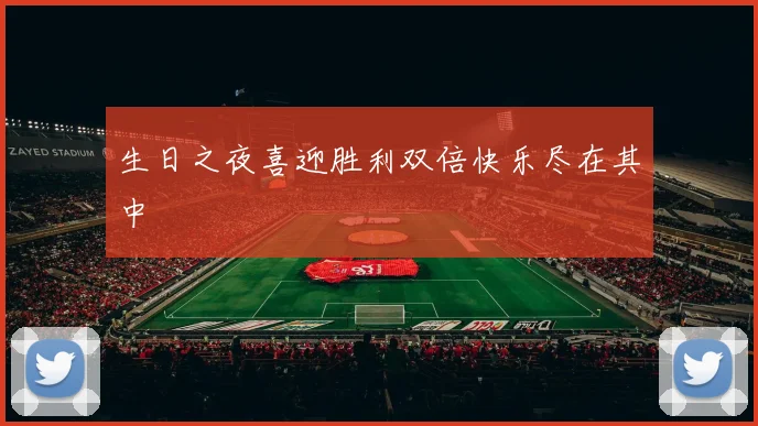 生日之夜喜迎胜利双倍快乐尽在其中